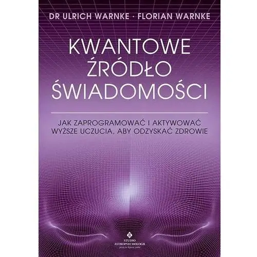 Kwantowe źródło świadomości. jak zaprogramować i aktywować wyższe uczucia, aby odzyskać zdrowie Studio astropsychologii