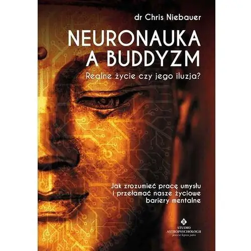 Neuronauka a buddyzm. realne życie czy jego iluzja? jak zrozumieć pracę umysłu i przełamać nasze życiowe bariery mentalne Studio astropsychologii