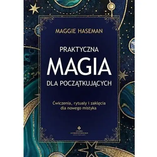 Praktyczna magia dla początkujących. magiczne praktyki, rytuały i zaklęcia do wykorzystania w codziennym życiu