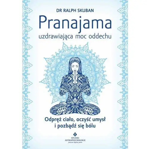 Pranajama - uzdrawiająca moc oddechu. odpręż ciało, oczyść umysł i pozbądź się bólu