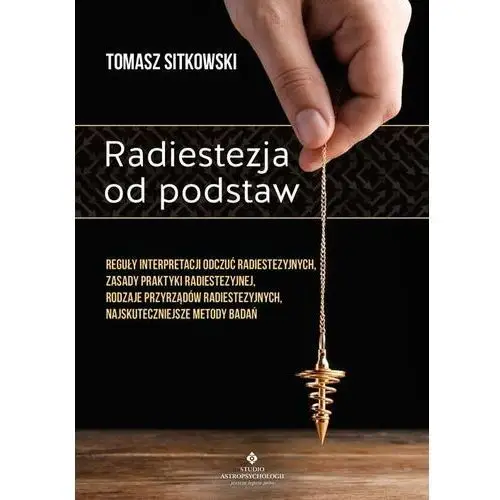 Radiestezja od podstaw. reguły interpretacji odczuć radiestezyjnych, zasady praktyki radiestezyjnej, rodzaje przyrządów radiestezyjnych, najskutecznie Studio astropsychologii