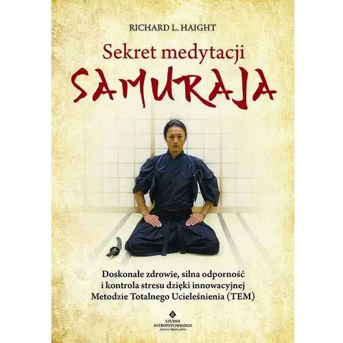 Sekret medytacji samuraja. Doskonałe zdrowie, silna odporność i kontrola stresu dzięki innowacyjnej Metodzie Totalnego Ucieleśni