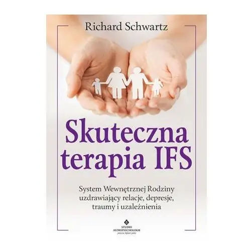 Skuteczna terapia ifs. system wewnętrznej rodziny uzdrawiający relacje, depresje, traumy i uzależnienia Studio astropsychologii