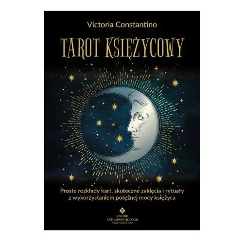 Tarot księżycowy. Proste rozkłady kart, skuteczne zaklęcia i rytuały z wykorzystaniem potężnej mocy księżyca