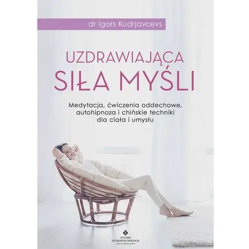 Uzdrawiająca siła myśli. medytacja ćwiczenia oddechowe autohipnoza i chińskie techniki dla ciała i umysłu