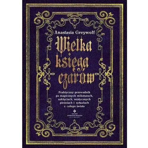 Wielka księga czarów. praktyczny przewodnik po magicznych miksturach, zaklęciach, mistycznych pieśniach i rytuałach z całego świata Studio astropsychologii