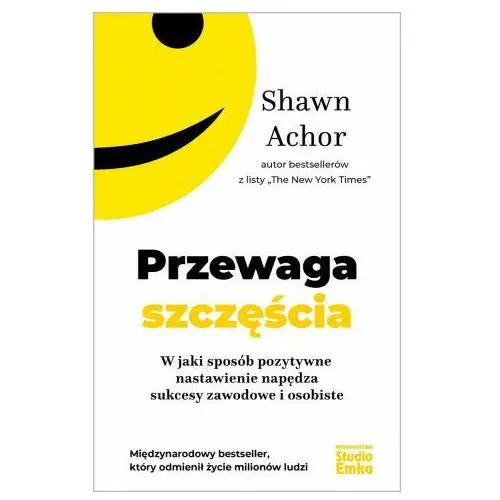 Przewaga szczęścia. W jaki sposób pozytywne nastawienie napędza sukcesy zawodowe i osobiste