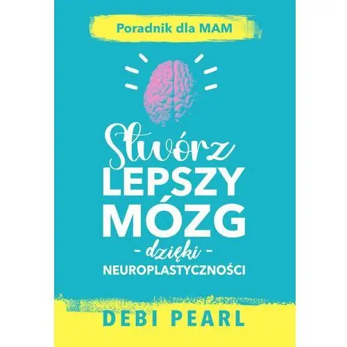 Stwórz lepszy mózg dzięki neuroplastyczności? poradnik dla mam