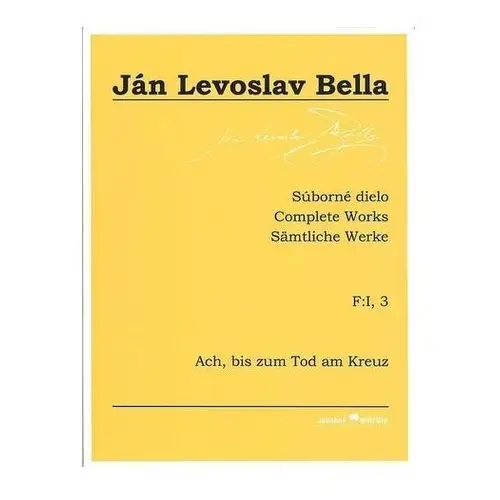 Súborné dielo F:I, 3 - Ach, bis zum Tod am Kreuz (Ján Levoslav Bella) Bella, Ján Levoslav