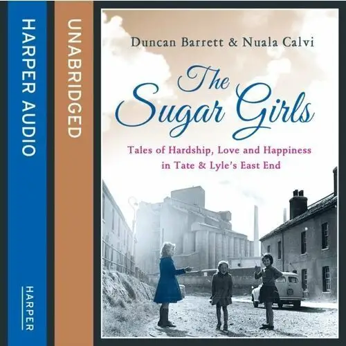 Sugar Girls: Tales of Hardship, Love and Happiness in Tate & Lyleas East End