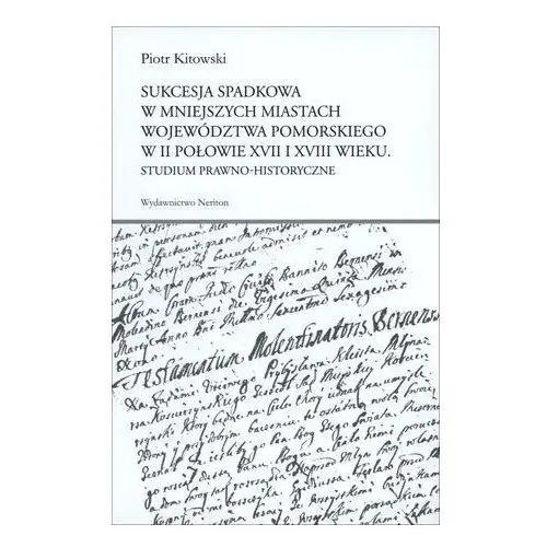 Sukcesja spadkowa w mniejszych miastach województwa pomorskiego w II połowie XVII i XVIII wieku