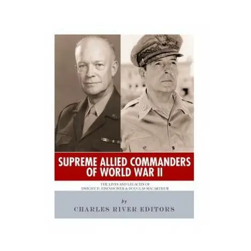 Supreme allied commanders of world war ii: the lives and legacies of dwight d. eisenhower and douglas macarthur Createspace independent publishing platform