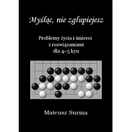 Surma mateusz Myśląc, nie zgłupiejesz. problemy życia i śmierci z rozwiązaniami dla 4-5 kyu