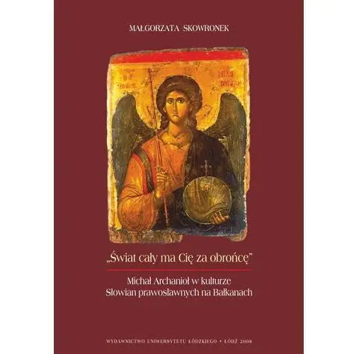 Świat cały ma cię za obrońcę. michał archanioł w kulturze słowian prawosławnych na bałkanach Wydawnictwo uniwersytetu łódzkiego