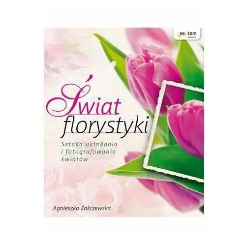 Świat florystyki. Sztuka układania i fotografowania kwiatów