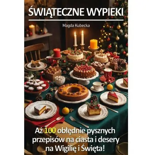 Świąteczne wypieki. Aż 100 obłędnie pysznych przepisów na ciasta i desery na Wigilię i Święta