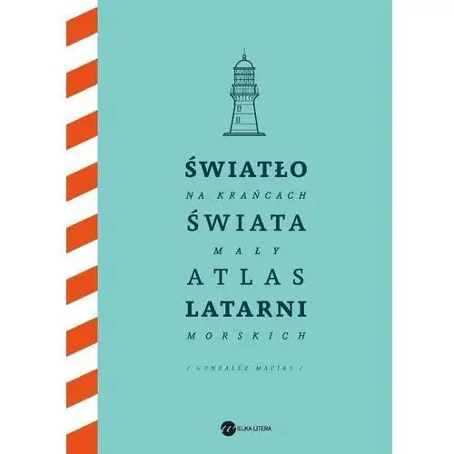 Światło na krańcach świata. Mały atlas latarni morskich