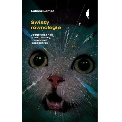 Światy równoległe. Czego uczą nas płaskoziemcy, homeopaci i różdżkarze