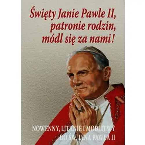 Święty Janie Pawle II, patronie rodzin, módl się za nami! Nowenny, litanie i modlitwy do św. Jana Pawła II