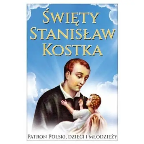 Święty Stanisław Kostka. Patron Polski, dzieci i młodzieży