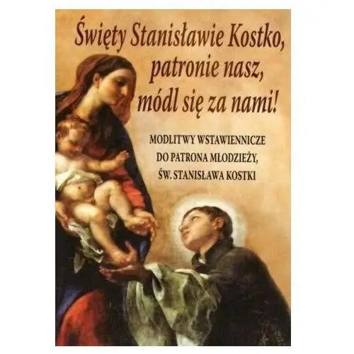 Święty Stanisławie Kostko, patronie nasz, módl... praca zbiorowa