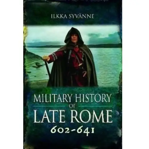 Military History of Late Rome 602-641 Syvanne, Ilkka