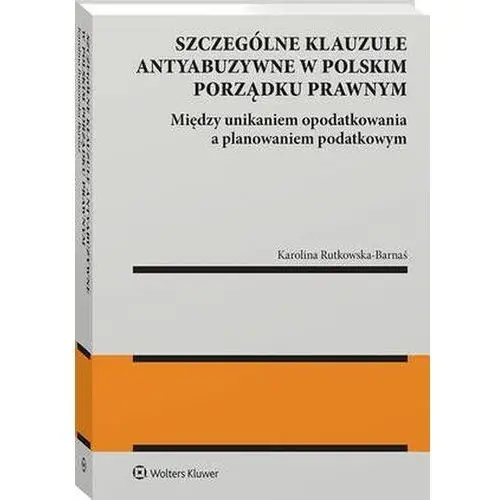 Szczególne klauzule antyabuzywne w polskim porządku prawnym. Między unikaniem opodatkowania a planowaniem podatkowym