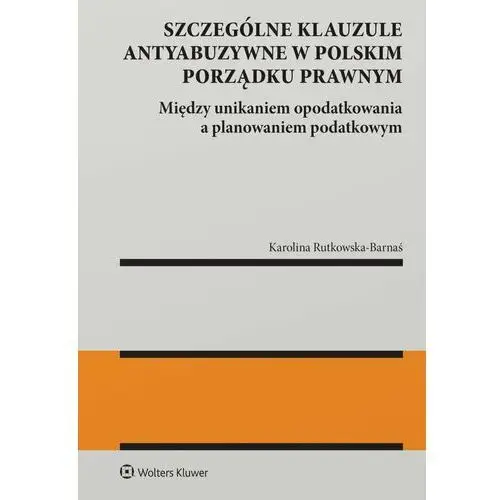 Szczególne klauzule antyabuzywne w polskim porządku prawnym. Między unikaniem opodatkowania a planowaniem podatkowym