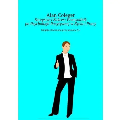 Szczęście i sukces: przewodnik po psychologii pozytywnej w życiu i pracy