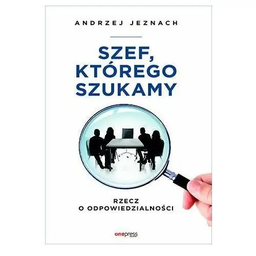 Szef, którego szukamy. Rzecz o odpowiedzialności