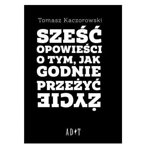 Sześć opowieści o tym, jak godnie przeżyć życie