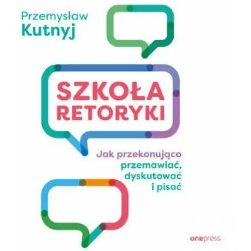 Szkoła retoryki. Jak przekonująco przemawiać, dyskutować i pisać