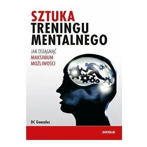 Sztuka treningu mentalnego. Jak osiągnąć maksimum możliwości