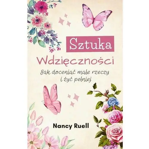 Sztuka wdzięczności. Jak doceniać małe rzeczy i żyć pełniej