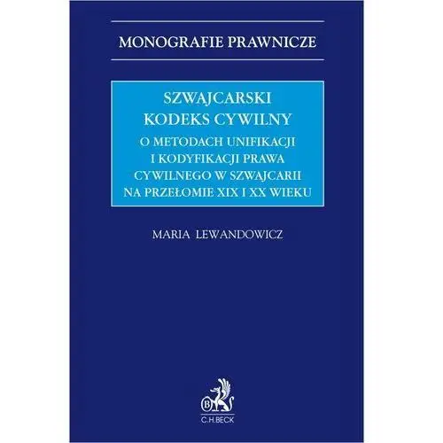 Szwajcarski kodeks cywilny. O metodach unifikacji i kodyfikacji prawa cywilnego w Szwajcarii na przełomie XIX i XX wieku