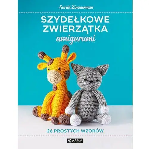 Szydełkowe zwierzątka amigurumi. 26 prostych wzorów