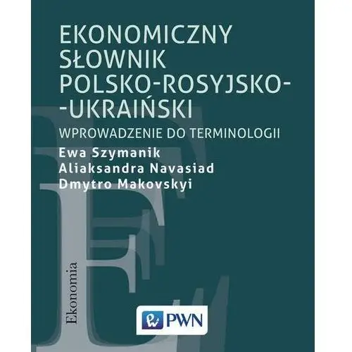 Szymanik ewa, navasiad aliaksandra, makovskyi dmytro Ekonomiczny słownik polsko-rosyjsko-ukraiński wprowadzenie do terminologii - ewa szymanik,aliaksandra navasiad,dmytro makovskyi