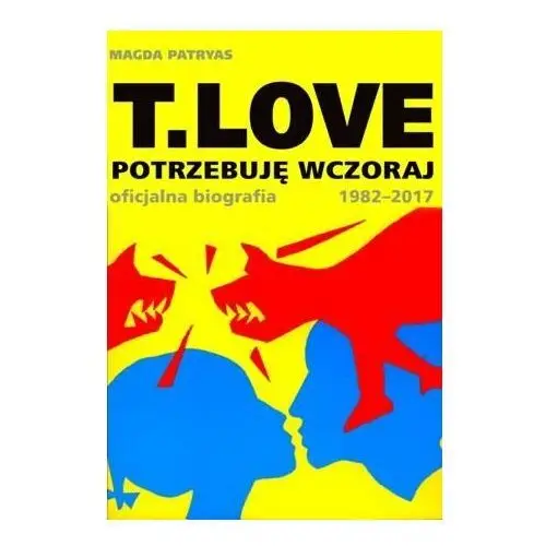 T. LOVE. Potrzebuję wczoraj. Oficjalna biografia 1982-2017