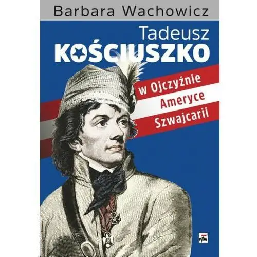 Tadeusz Kościuszko w Ojczyźnie, Ameryce, Szwajcarii