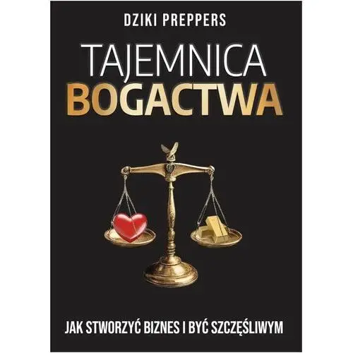 Tajemnica Bogactwa. Jak stworzyć biznes i być szczęśliwym