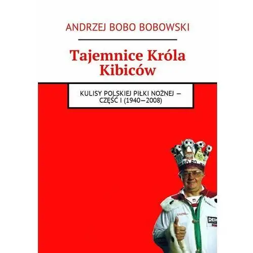 Tajemnice króla kibiców. Kulisy polskiej piłki nożnej. Część 1. 1940-2008