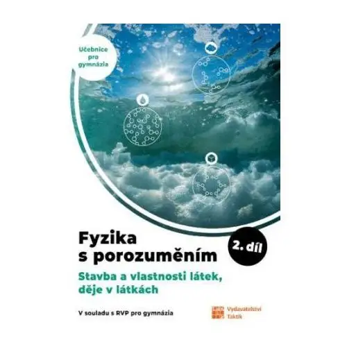 Fyzika s porozuměním - učebnice pro gymnázia 2.díl (stavba a vlastnosti látek, děje v látkách) Taktik