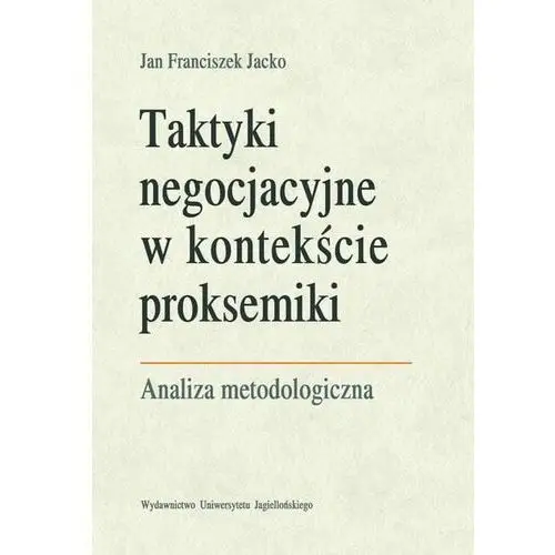 Taktyki negocjacyjne w kontekście proksemiki. analiza metodologiczna Wydawnictwo uniwersytetu jagiellońskiego