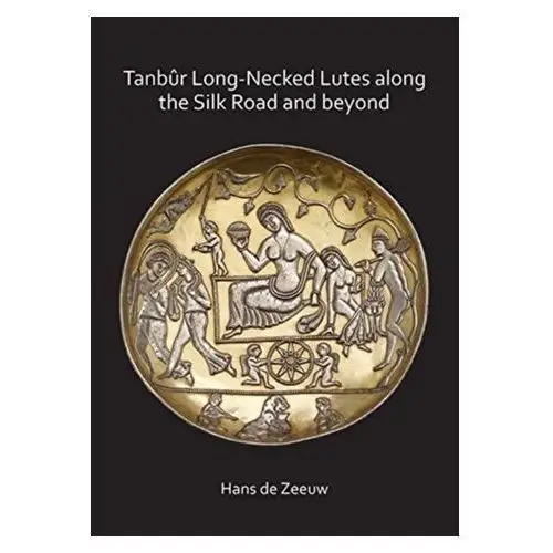 Tanbur Long-Necked Lutes along the Silk Road and beyond de Zeeuw, Hans