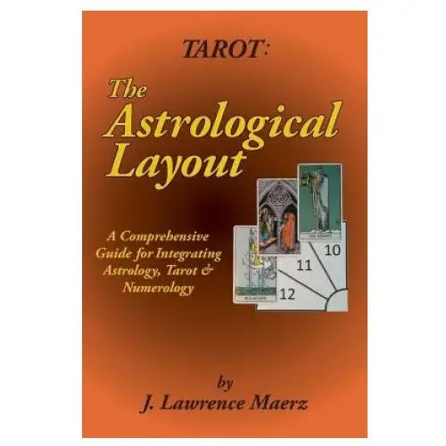 Tarot: The Astrological Layout: A Comprehensive Guide for Integrating Astrology, Tarot & Numerology