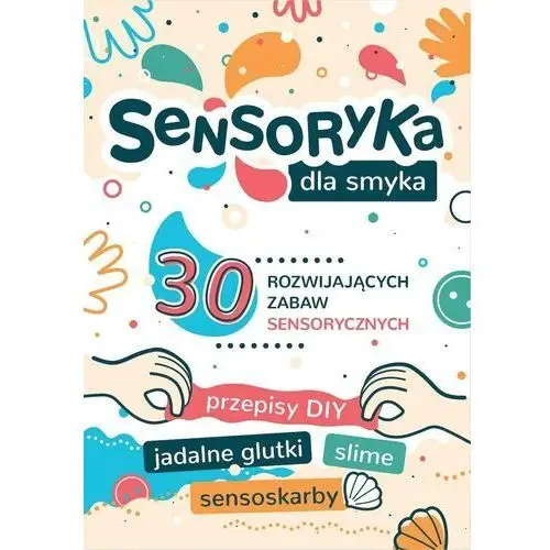 Sensoryka dla Smyka. 30 rozwijających zabaw