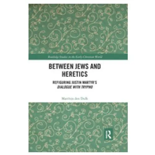 Taylor & francis ltd Between jews and heretics: refiguring justin martyr's dialogue with trypho