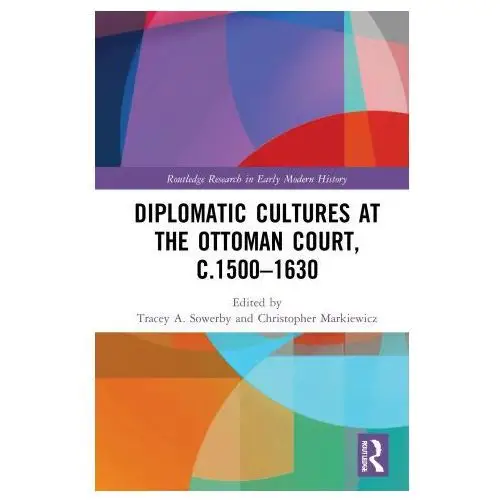 Taylor & francis ltd Diplomatic cultures at the ottoman court, c.1500-1630