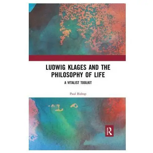 Ludwig klages and the philosophy of life: a vitalist toolkit Taylor & francis ltd