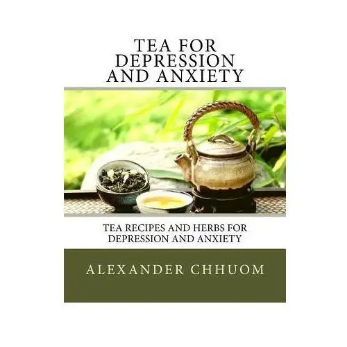 Tea for Depression and Anxiety: Tea Recipes and Herbs for Depression and Anxiety